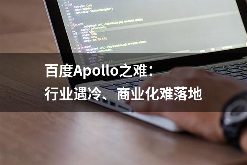 百度Apollo之难：行业遇冷、商业化难落地