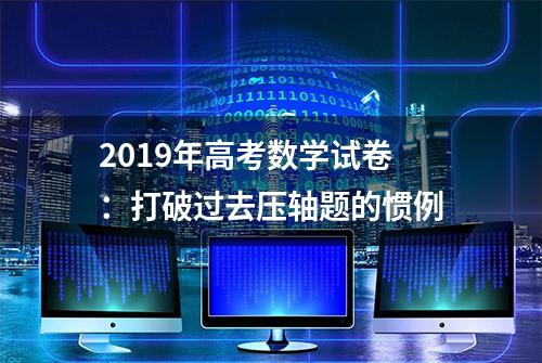 2019年高考数学试卷：打破过去压轴题的惯例