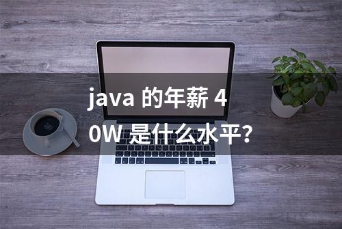 java 的年薪 40W 是什么水平？