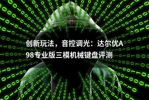 创新玩法，音控调光：达尔优A98专业版三模机械键盘评测