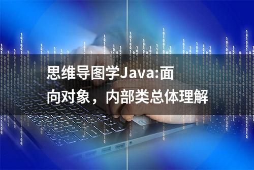 思维导图学Java:面向对象，内部类总体理解