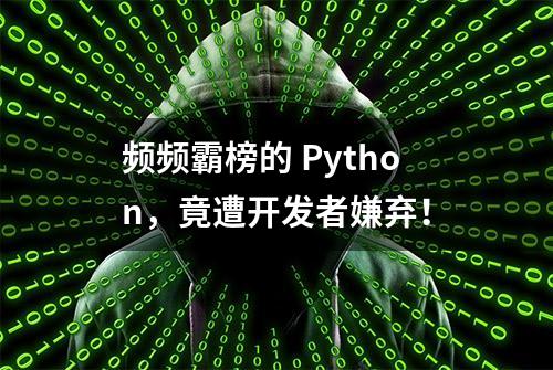 频频霸榜的 Python，竟遭开发者嫌弃！