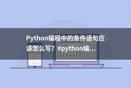 Python编程中的条件语句应该怎么写？#python编程