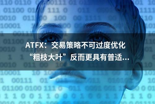 ATFX：交易策略不可过度优化“粗枝大叶”反而更具有普适性