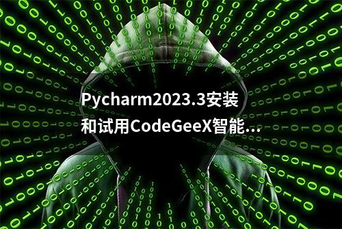 Pycharm2023.3安装和试用CodeGeeX智能编程助手插件