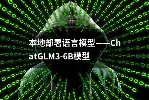 本地部署语言模型——ChatGLM3-6B模型