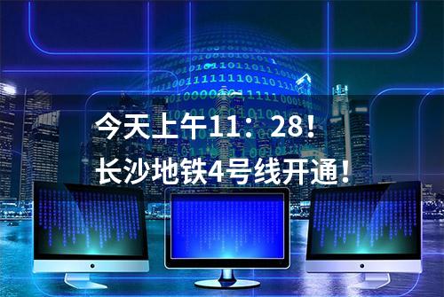 今天上午11：28！长沙地铁4号线开通！