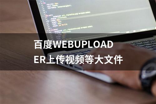 百度WEBUPLOADER上传视频等大文件