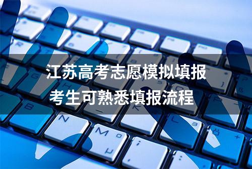 江苏高考志愿模拟填报 考生可熟悉填报流程