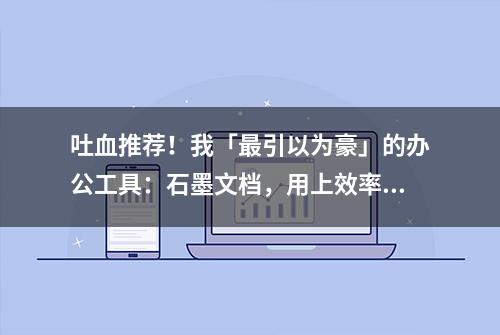 吐血推荐！我「最引以为豪」的办公工具：石墨文档，用上效率翻倍