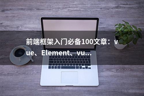 前端框架入门必备100文章：vue、Element、vuetify、iview等