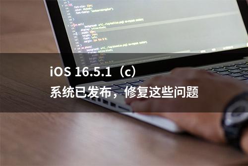 iOS 16.5.1（c）系统已发布，修复这些问题