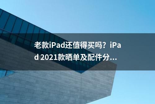 老款iPad还值得买吗？iPad 2021款晒单及配件分享