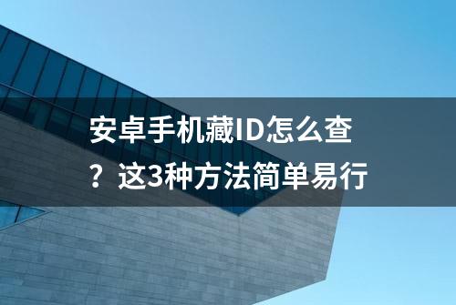 安卓手机藏ID怎么查？这3种方法简单易行