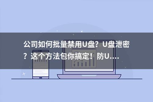 公司如何批量禁用U盘？U盘泄密？这个方法包你搞定！防U...