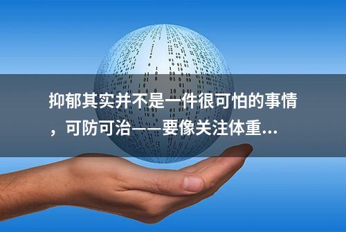 抑郁其实并不是一件很可怕的事情，可防可治——要像关注体重一样关心自己的心理健康