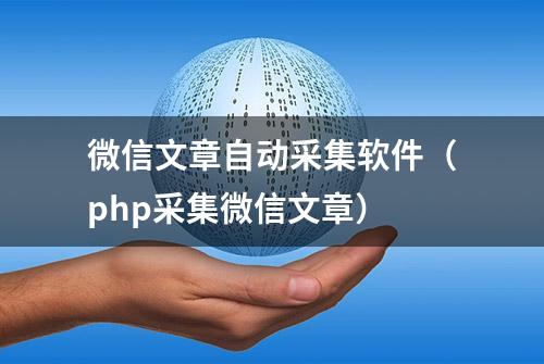 微信文章自动采集软件（php采集微信文章）