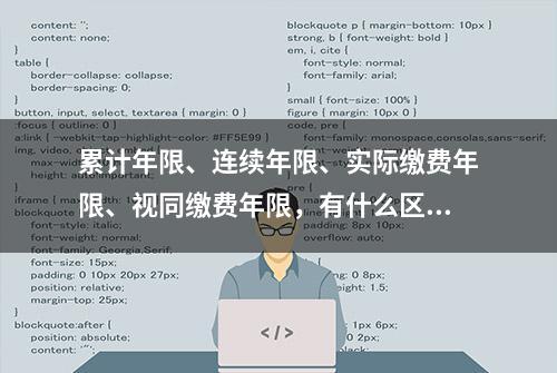 累计年限、连续年限、实际缴费年限、视同缴费年限，有什么区别？