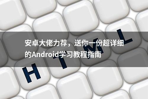 安卓大佬力荐，送你一份超详细的Android学习教程指南