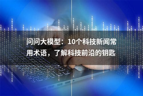 问问大模型：10个科技新闻常用术语，了解科技前沿的钥匙