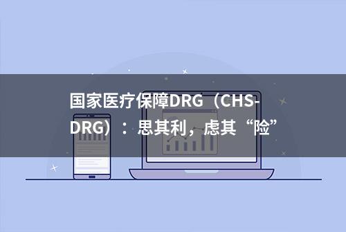 国家医疗保障DRG（CHS-DRG）：思其利，虑其“险”