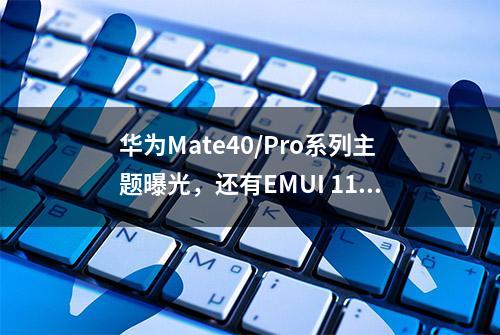 华为Mate40/Pro系列主题曝光，还有EMUI 11专属「双层动态图标」