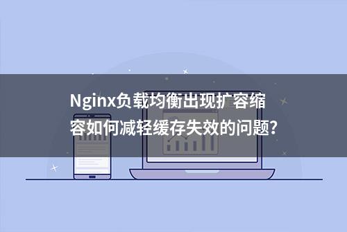 Nginx负载均衡出现扩容缩容如何减轻缓存失效的问题？