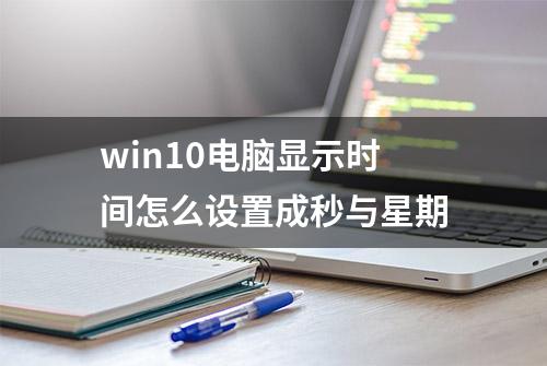 win10电脑显示时间怎么设置成秒与星期