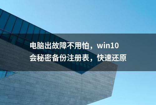 电脑出故障不用怕，win10会秘密备份注册表，快速还原