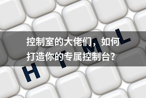 控制室的大佬们，如何打造你的专属控制台？