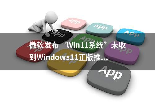 微软发布“Win11系统”未收到Windows11正版推送，可试这二种方法