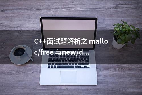 C++面试题解析之 malloc/free 与new/delete的区别