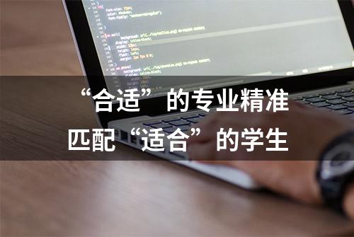 “合适”的专业精准匹配“适合”的学生