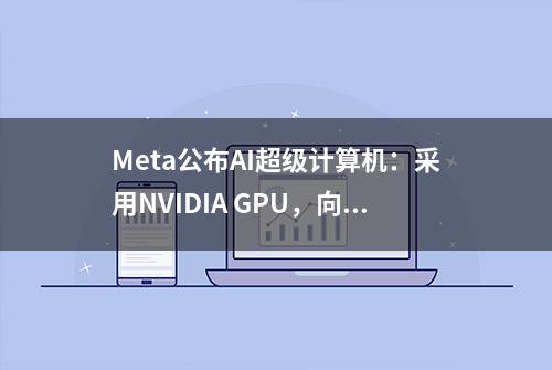 Meta公布AI超级计算机：采用NVIDIA GPU，向元宇宙进军