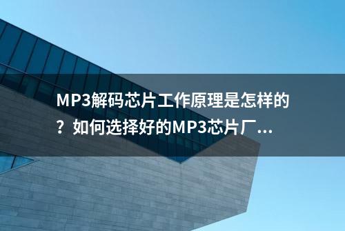 MP3解码芯片工作原理是怎样的？如何选择好的MP3芯片厂家？