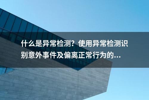 什么是异常检测？使用异常检测识别意外事件及偏离正常行为的情况