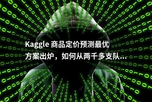 Kaggle 商品定价预测最优方案出炉，如何从两千多支队伍中脱颖而出？