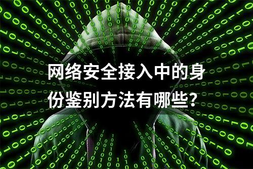 网络安全接入中的身份鉴别方法有哪些？