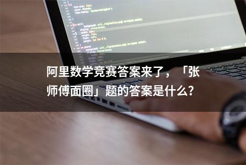 阿里数学竞赛答案来了，「张师傅面圈」题的答案是什么？