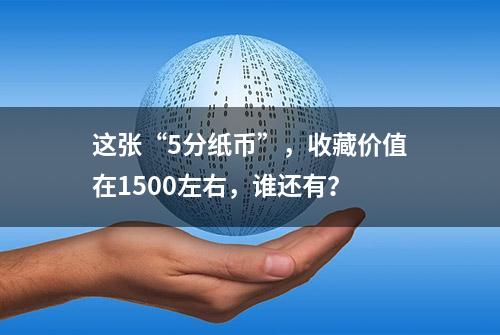 这张“5分纸币”，收藏价值在1500左右，谁还有？