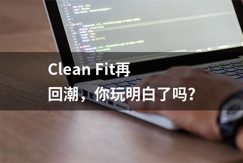 Clean Fit再回潮，你玩明白了吗？