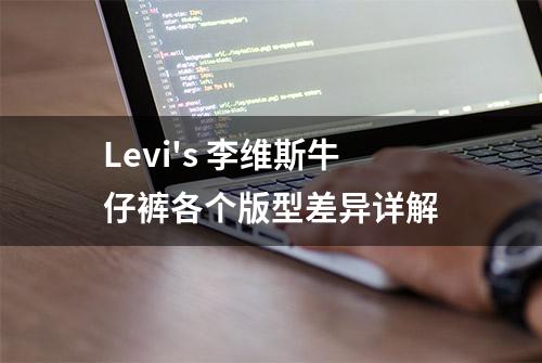 Levi's 李维斯牛仔裤各个版型差异详解