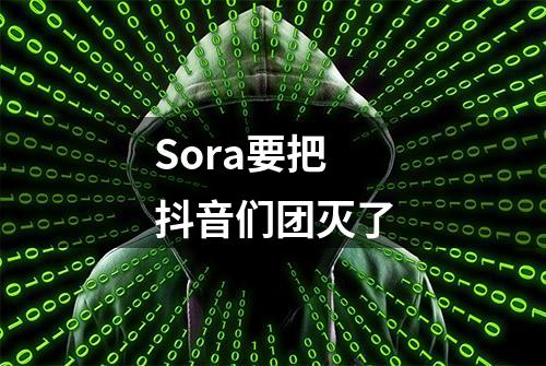 Sora要把抖音们团灭了