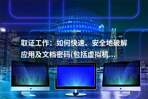 取证工作：如何快速、安全地破解应用及文档密码(包括虚拟机环境)