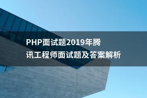 PHP面试题2019年腾讯工程师面试题及答案解析