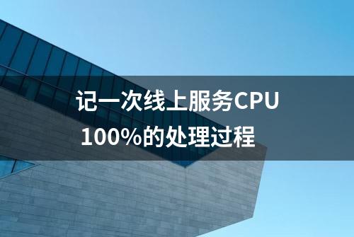 记一次线上服务CPU 100%的处理过程