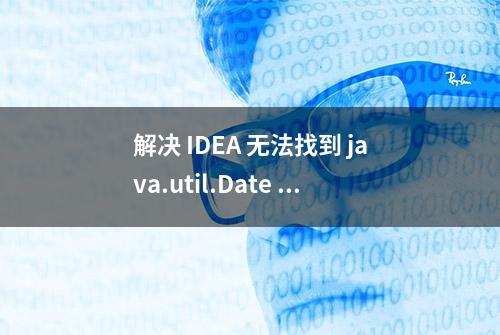 解决 IDEA 无法找到 java.util.Date 的问题