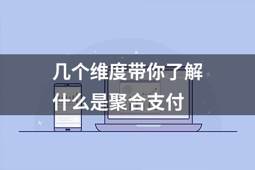 几个维度带你了解什么是聚合支付