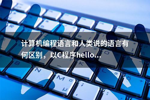 计算机编程语言和人类说的语言有何区别，以C程序hello world为例