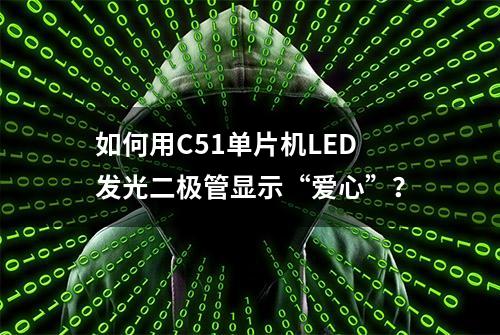 如何用C51单片机LED发光二极管显示“爱心”？